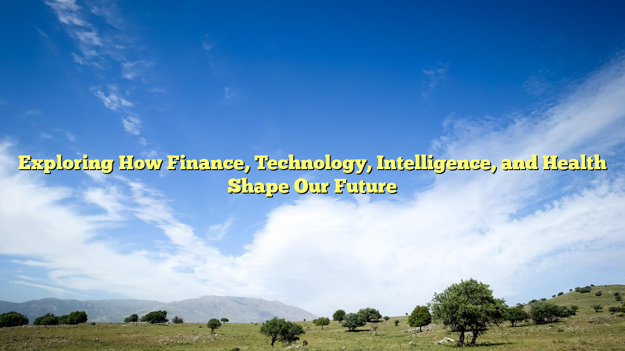 Exploring How Finance, Technology, Intelligence, and Health Shape Our Future