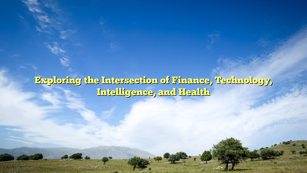 Exploring the Intersection of Finance, Technology, Intelligence, and Health