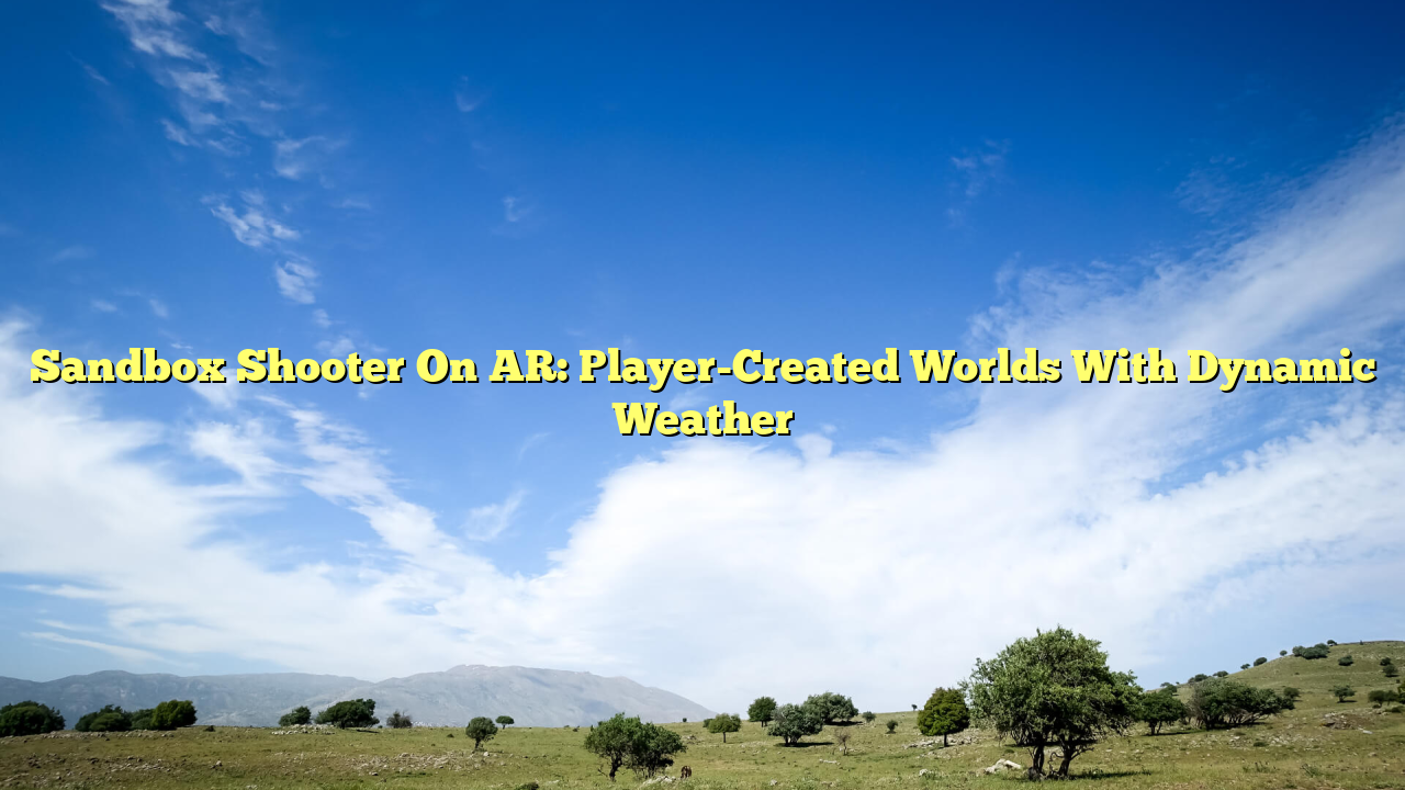 Sandbox Shooter On AR: Player-Created Worlds With Dynamic Weather