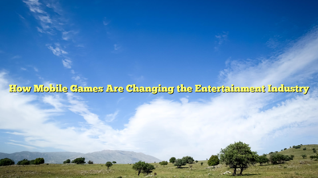 How Mobile Games Are Changing the Entertainment Industry