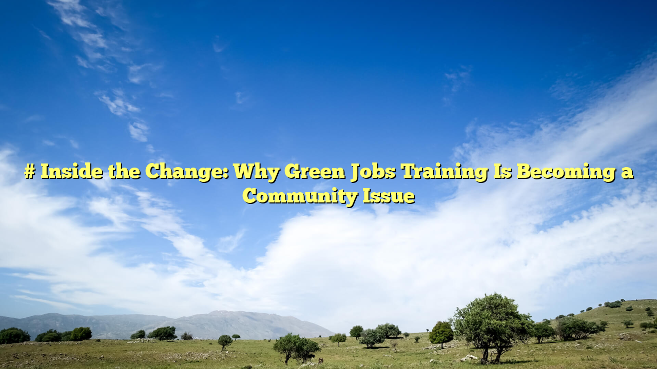 # Inside the Change: Why Green Jobs Training Is Becoming a Community Issue